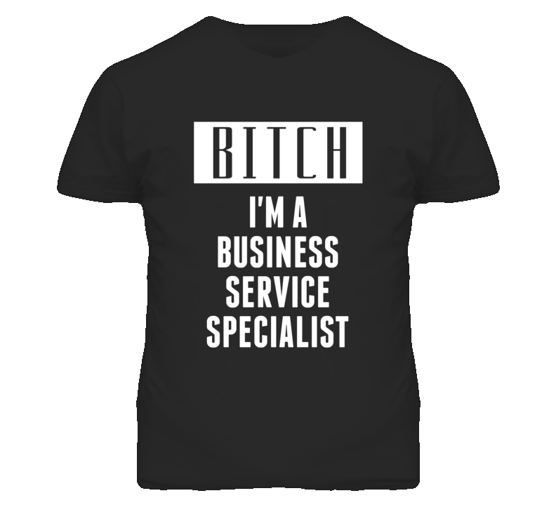 Business Service Specialist Bitch I'm A Occupation T Shirt Business Service Specialist Bitch I'm A Occupation T Shirt