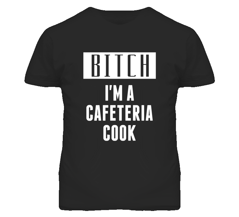 Cafeteria Cook Bitch I'm A Occupation T Shirt Cafeteria Cook Bitch I'm A Occupation T Shirt