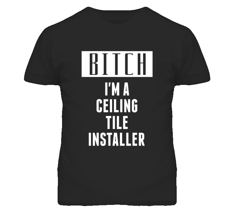 Ceiling Tile Installer Bitch I'm A Occupation T Shirt Ceiling Tile Installer Bitch I'm A Occupation T Shirt