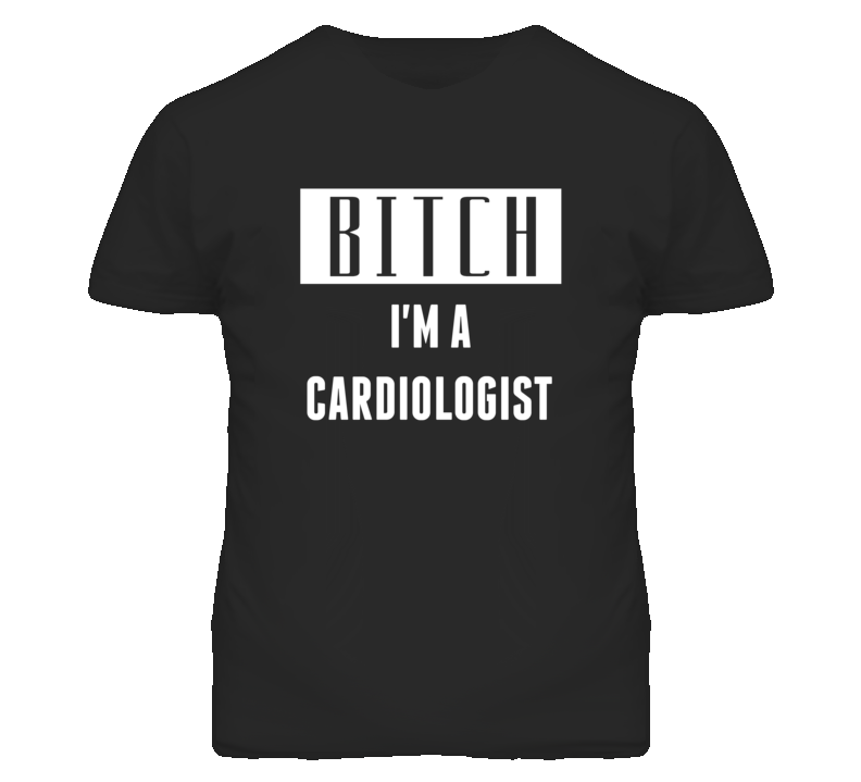 Cardiologist Bitch I'm A Occupation T Shirt Cardiologist Bitch I'm A Occupation T Shirt