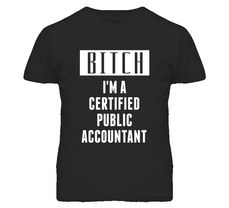 Certified Public Accountant Bitch I'm A Occupation T Shirt