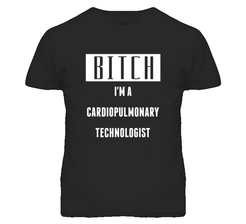 Cardiopulmonary Technologist Bitch I'm A Occupation T Shirt