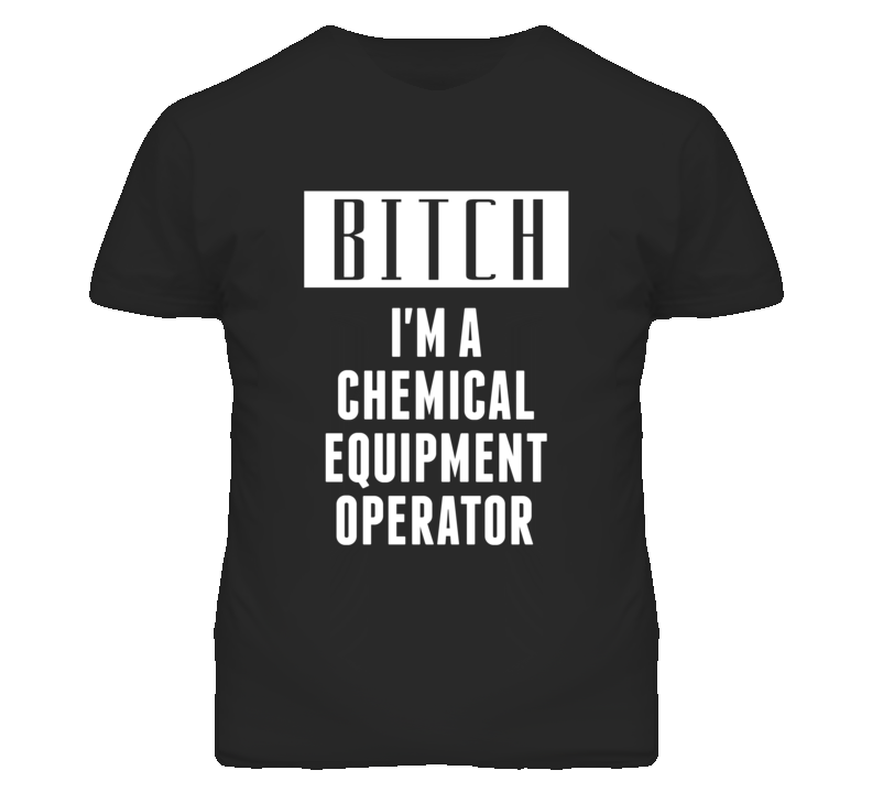 Chemical Equipment Operator Bitch I'm A Occupation T Shirt Chemical Equipment Operator Bitch I'm A Occupation T Shirt