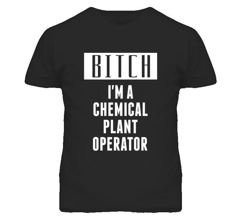 Chemical Plant Operator Bitch I'm A Occupation T Shirt