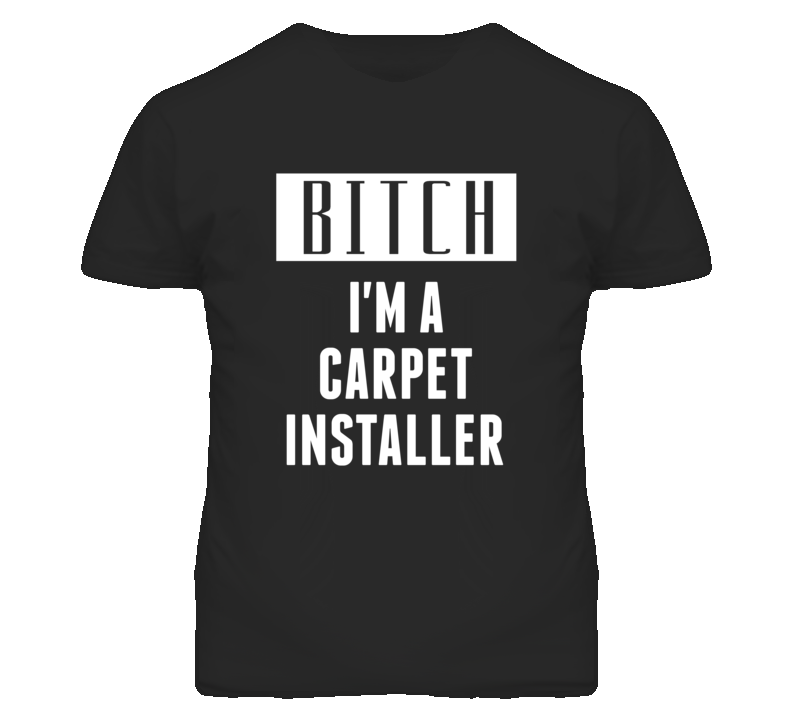 Carpet Installer Bitch I'm A Occupation T Shirt Carpet Installer Bitch I'm A Occupation T Shirt