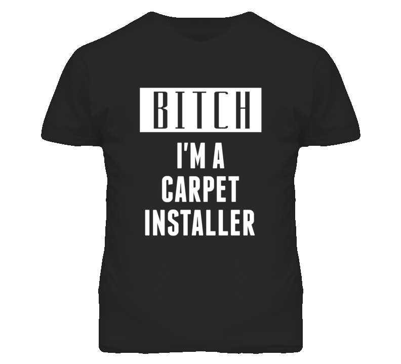 Carpet Installer Bitch I'm A Occupation T Shirt