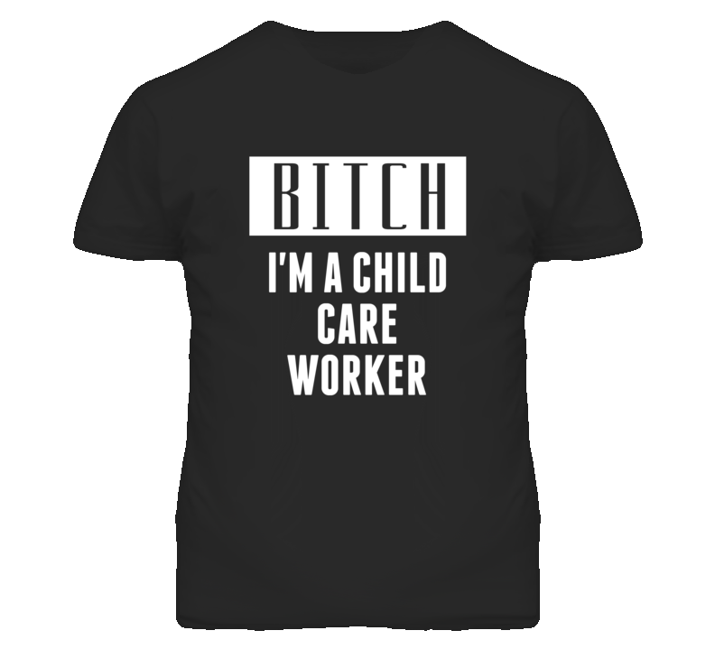 Child Care Worker Bitch I'm A Occupation T Shirt