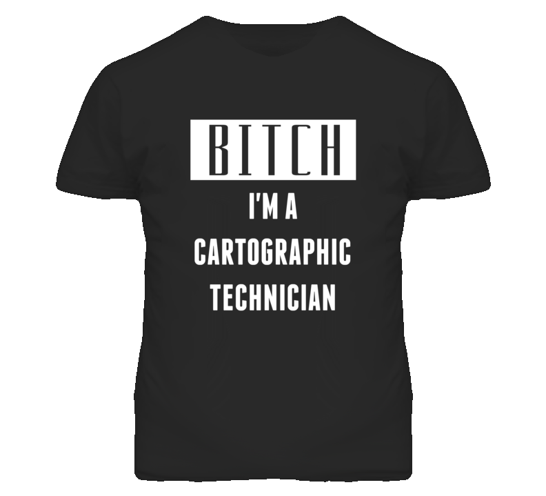 Cartographic Technician Bitch I'm A Occupation T Shirt Cartographic Technician Bitch I'm A Occupation T Shirt