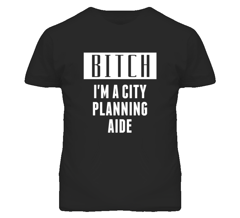 City Planning Aide Bitch I'm A Occupation T Shirt