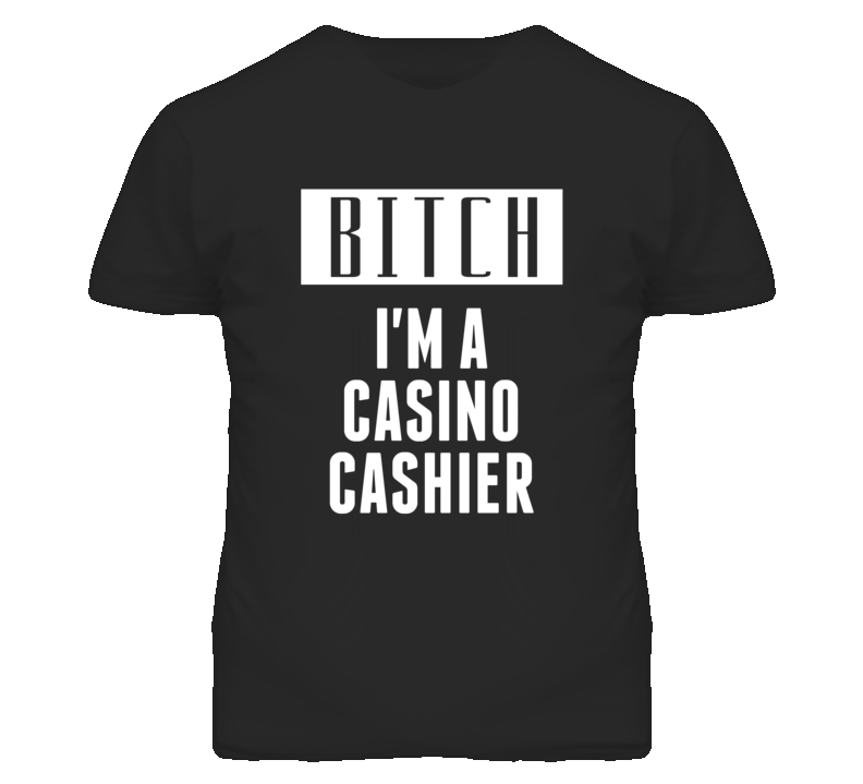 Casino Cashier Bitch I'm A Occupation T Shirt Casino Cashier Bitch I'm A Occupation T Shirt