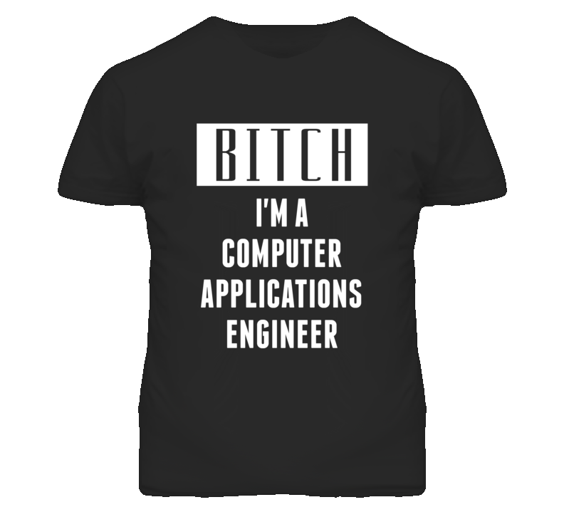 Computer Applications Engineer Bitch I'm A Occupation T Shirt Computer Applications Engineer Bitch I'm A Occupation T Shirt