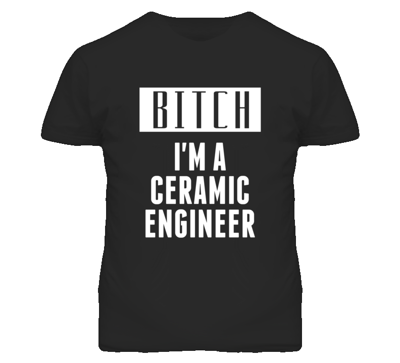 Ceramic Engineer Bitch I'm A Occupation T Shirt Ceramic Engineer Bitch I'm A Occupation T Shirt