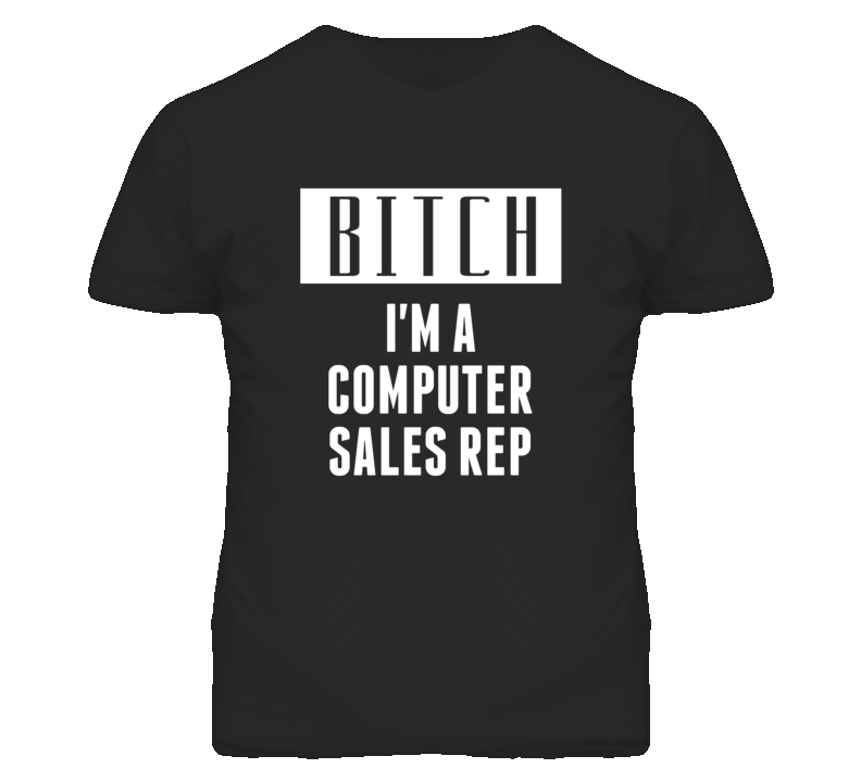 Computer Sales Rep Bitch I'm A Occupation T Shirt Computer Sales Rep Bitch I'm A Occupation T Shirt