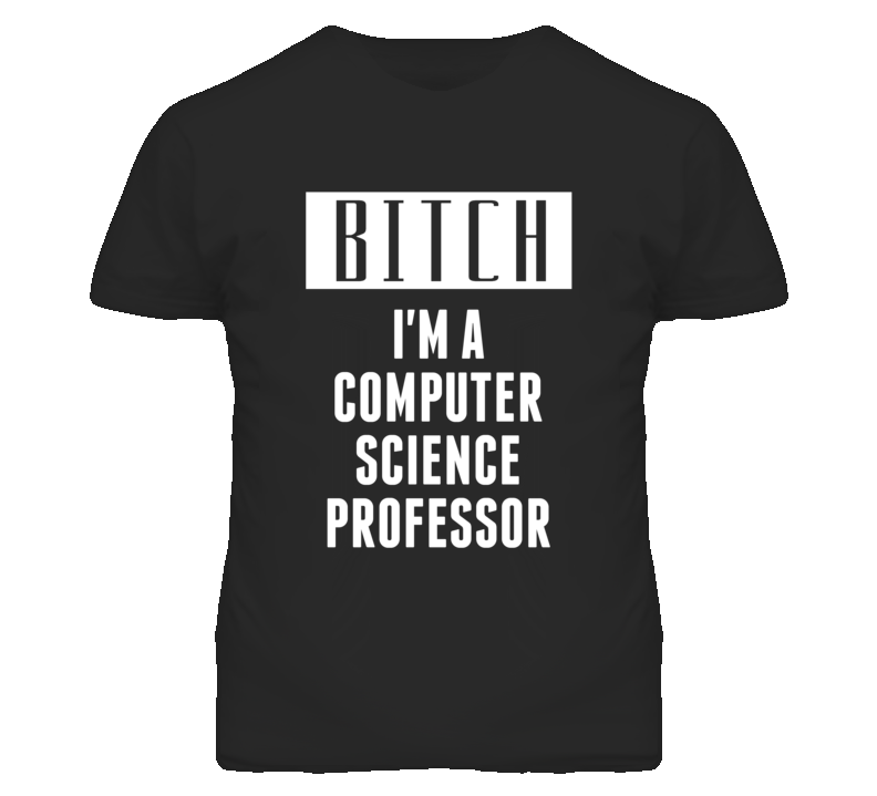 Computer Science Professor Bitch I'm A Occupation T Shirt