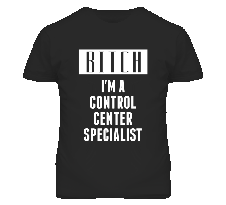 Control Center Specialist Bitch I'm A Occupation T Shirt Control Center Specialist Bitch I'm A Occupation T Shirt