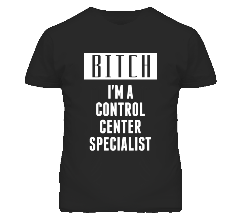 Control Center Specialist Bitch I'm A Occupation T Shirt