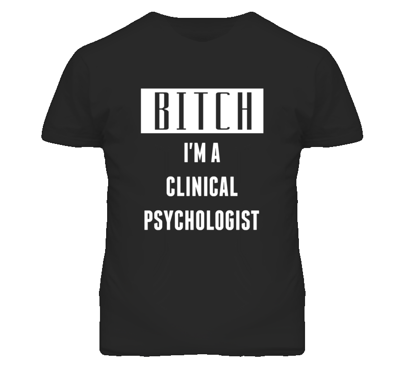 Clinical Psychologist Bitch I'm A Occupation T Shirt