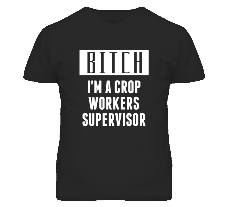 Crop Workers Supervisor Bitch I'm A Occupation T Shirt Crop Workers Supervisor Bitch I'm A Occupation T Shirt