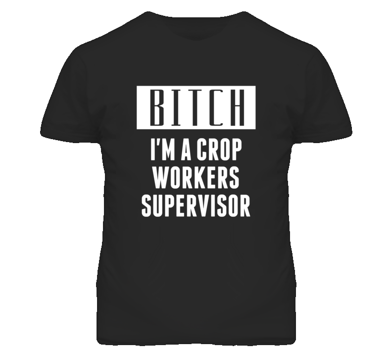 Crop Workers Supervisor Bitch I'm A Occupation T Shirt