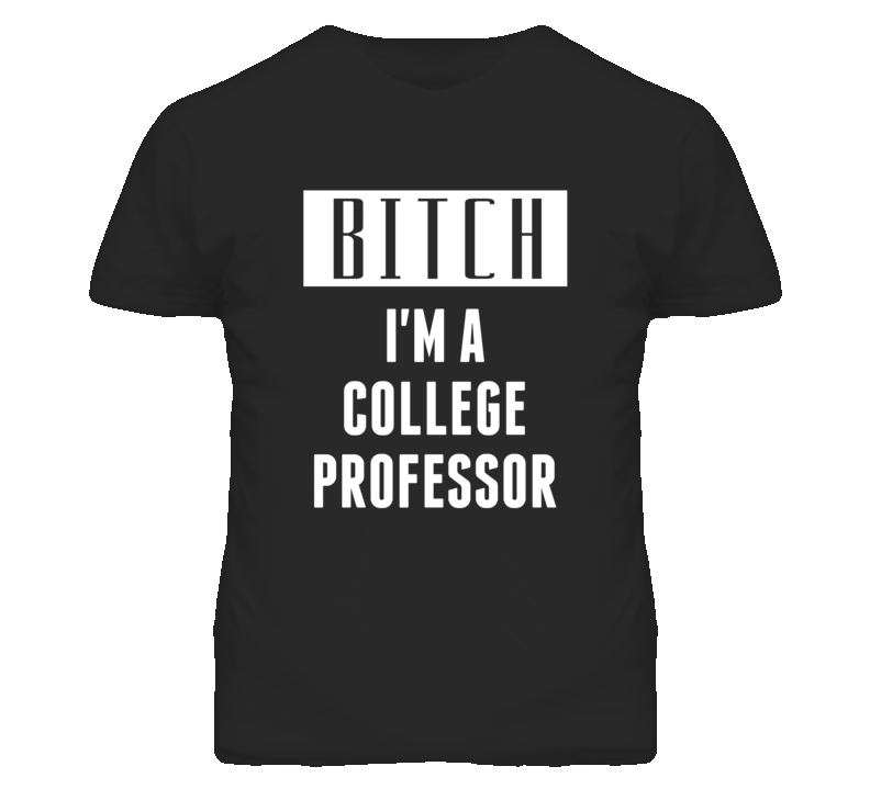 College Professor Bitch I'm A Occupation T Shirt College Professor Bitch I'm A Occupation T Shirt