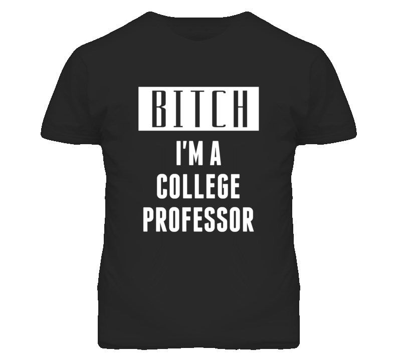 College Professor Bitch I'm A Occupation T Shirt