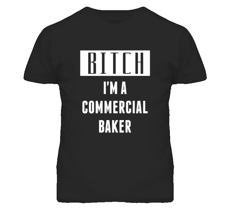 Commercial Baker Bitch I'm A Occupation T Shirt Commercial Baker Bitch I'm A Occupation T Shirt