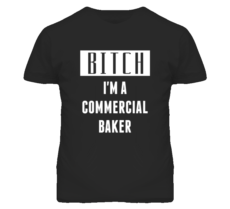 Commercial Baker Bitch I'm A Occupation T Shirt