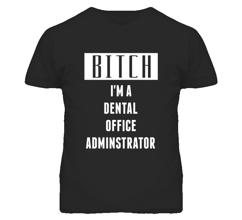 Dental Office Administrator Bitch I'm A Occupation T Shirt Dental Office Administrator Bitch I'm A Occupation T Shirt