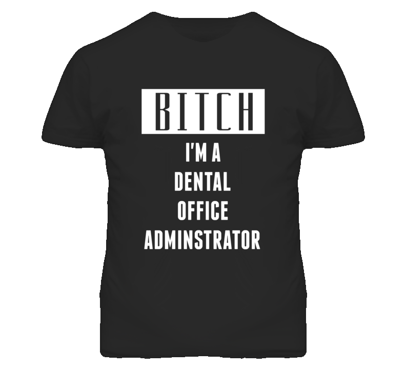 Dental Office Administrator Bitch I'm A Occupation T Shirt