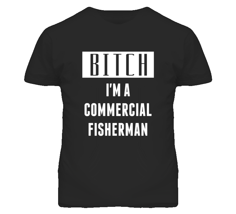 Commercial Fisherman Bitch I'm A Occupation T Shirt Commercial Fisherman Bitch I'm A Occupation T Shirt