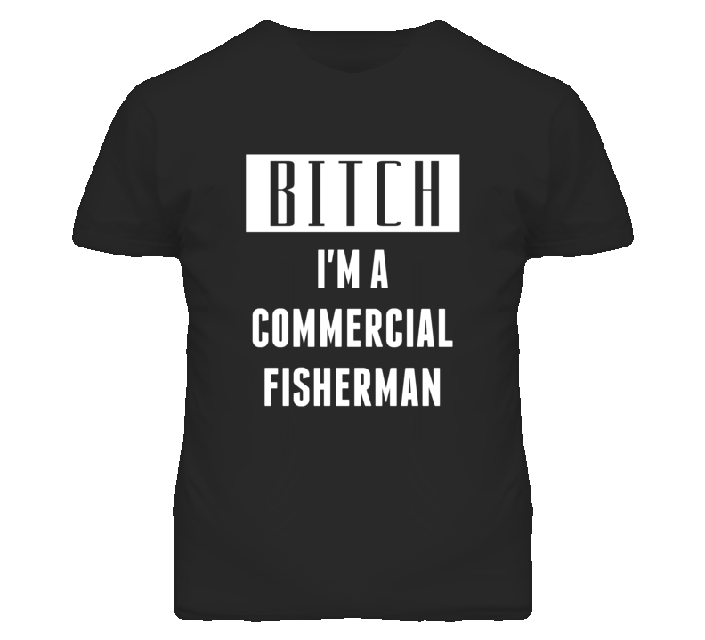 Commercial Fisherman Bitch I'm A Occupation T Shirt