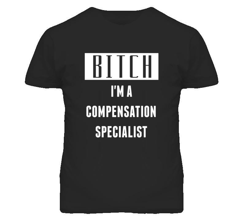 Compensation Specialist Bitch I'm A Occupation T Shirt Compensation Specialist Bitch I'm A Occupation T Shirt