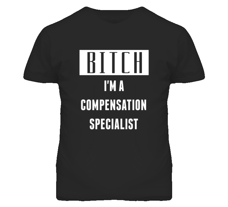 Compensation Specialist Bitch I'm A Occupation T Shirt