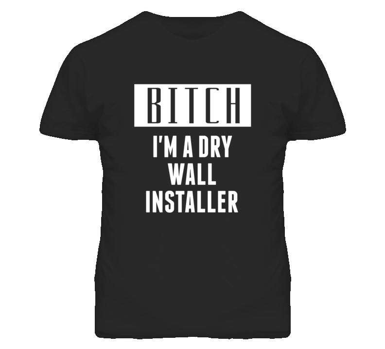 Dry Wall Installer Bitch I'm A Occupation T Shirt