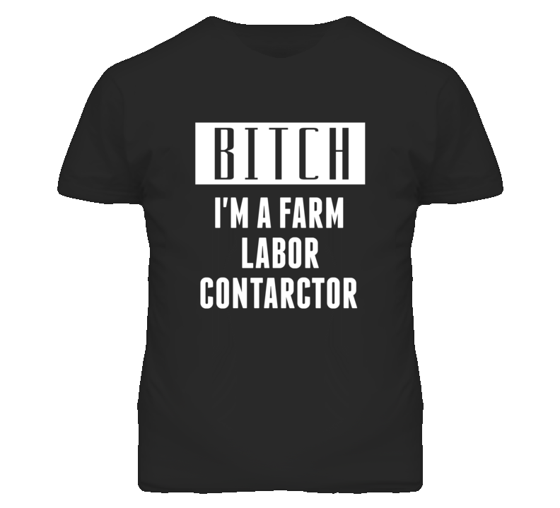 Farm Labor Contractor Bitch I'm A Occupation T Shirt Farm Labor Contractor Bitch I'm A Occupation T Shirt