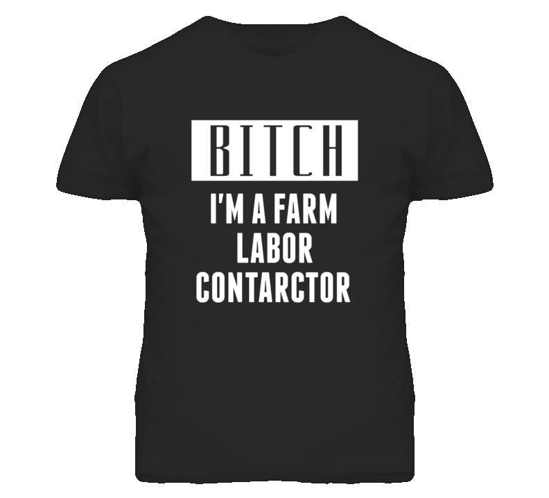 Farm Labor Contractor Bitch I'm A Occupation T Shirt