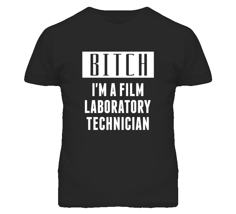 Film Laboratory Technician Bitch I'm A Occupation T Shirt