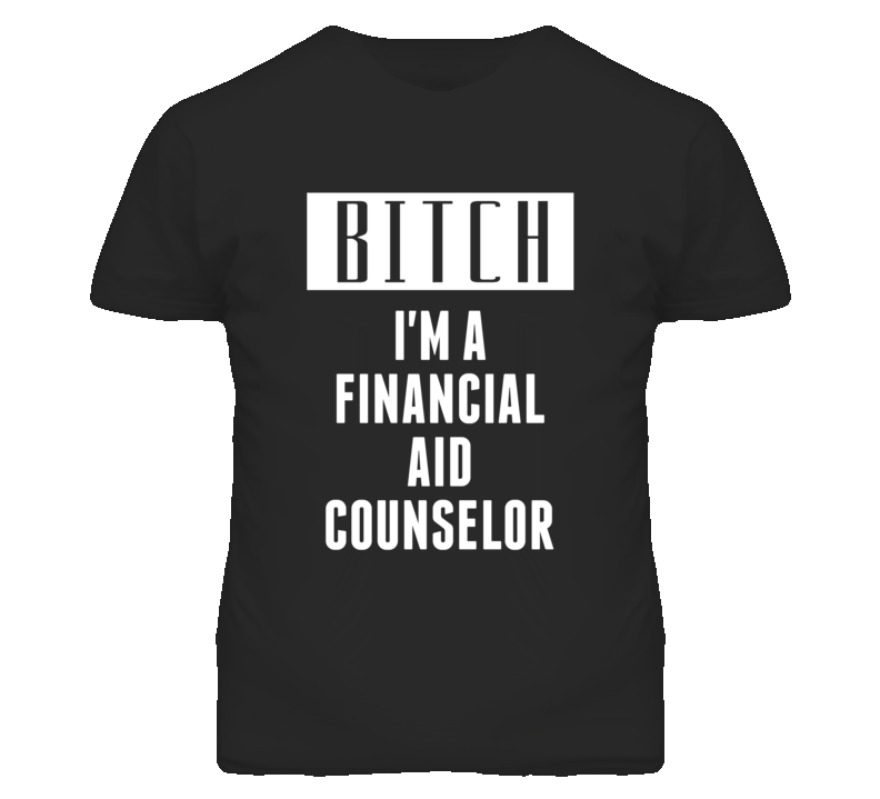 Financial Aid Counselor Bitch I'm A Occupation T Shirt Financial Aid Counselor Bitch I'm A Occupation T Shirt