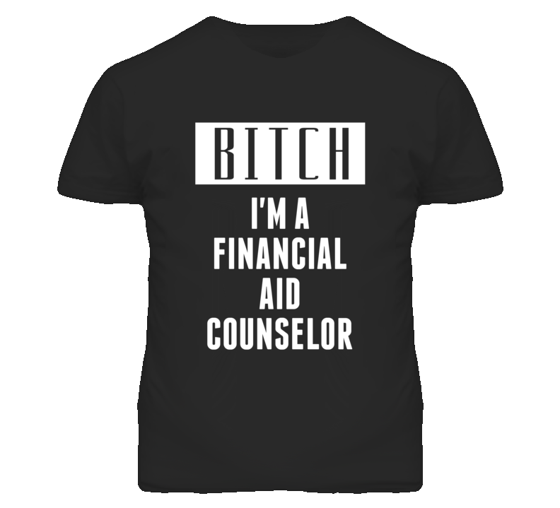 Financial Aid Counselor Bitch I'm A Occupation T Shirt