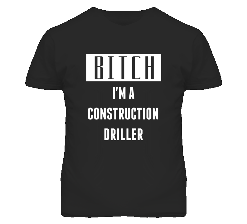 Construction Driller Bitch I'm A Occupation T Shirt