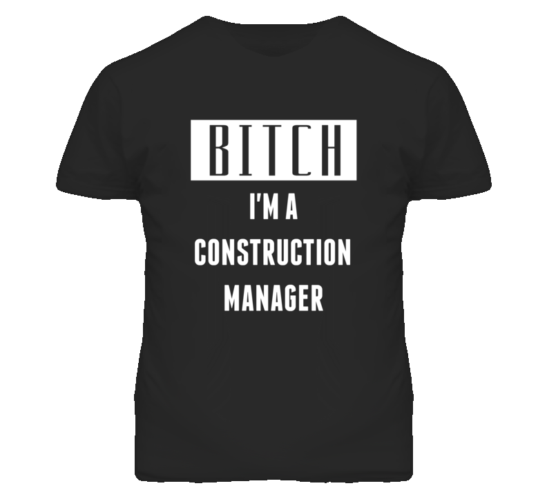 Construction Manager Bitch I'm A Occupation T Shirt