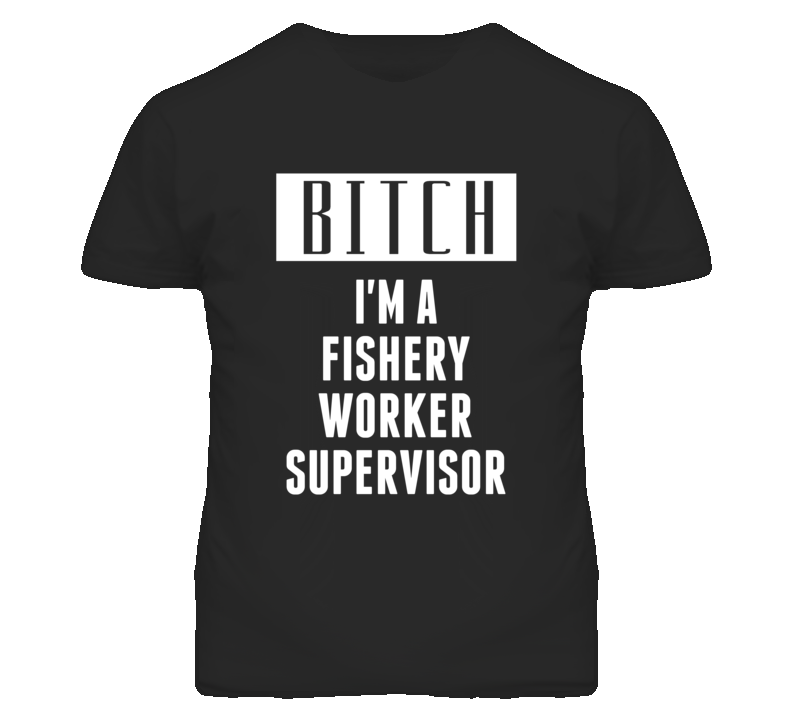 Fishery Worker Supervisor Bitch I'm A Occupation T Shirt