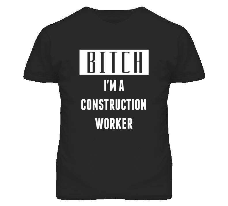 Construction Worker Bitch I'm A Occupation T Shirt Construction Worker Bitch I'm A Occupation T Shirt