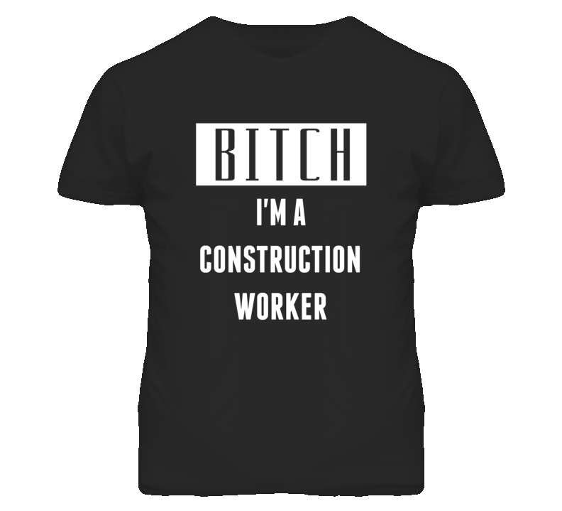 Construction Worker Bitch I'm A Occupation T Shirt