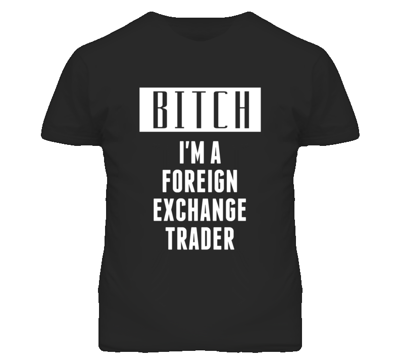 Foreign Exchange Trader Bitch I'm A Occupation T Shirt