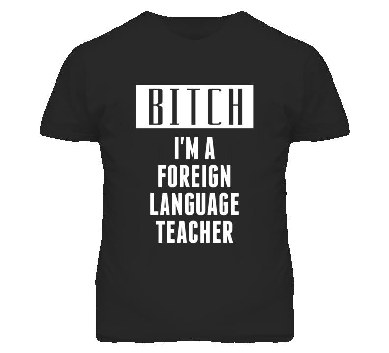 Foreign Language Teacher Bitch I'm A Occupation T Shirt Foreign Language Teacher Bitch I'm A Occupation T Shirt