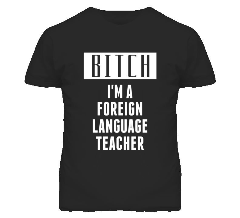 Foreign Language Teacher Bitch I'm A Occupation T Shirt