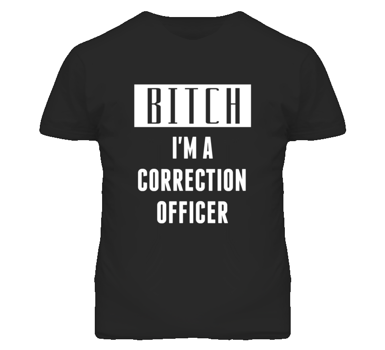 Correction Officer Bitch I'm A Occupation T Shirt Correction Officer Bitch I'm A Occupation T Shirt