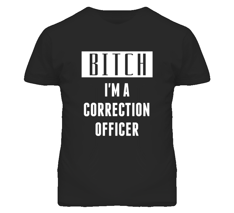 Correction Officer Bitch I'm A Occupation T Shirt