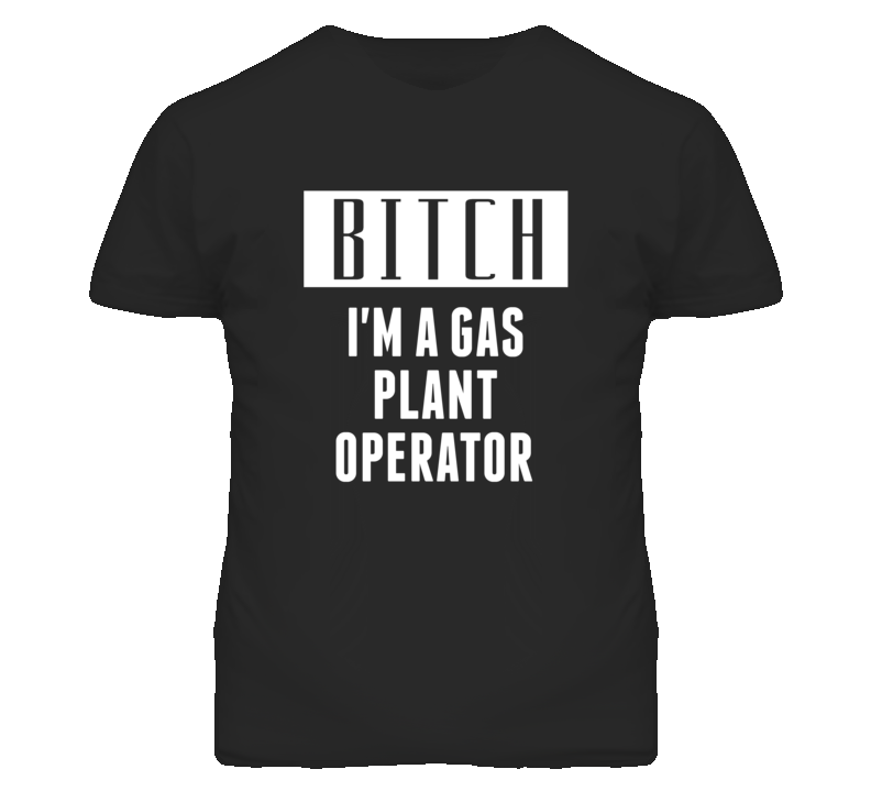 Gas Plant Operator Bitch I'm A Occupation T Shirt